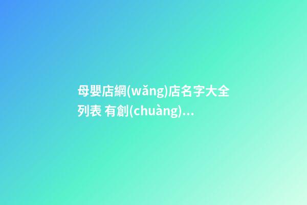 母嬰店網(wǎng)店名字大全列表 有創(chuàng)意寓意佳店面取名-名學(xué)網(wǎng)